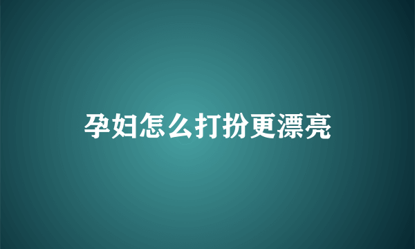 孕妇怎么打扮更漂亮