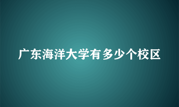 广东海洋大学有多少个校区