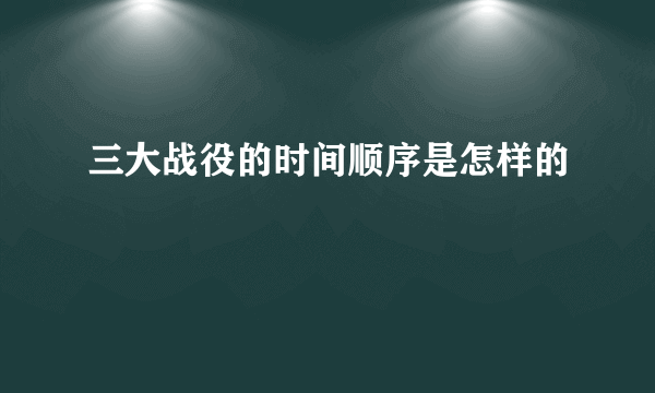 三大战役的时间顺序是怎样的