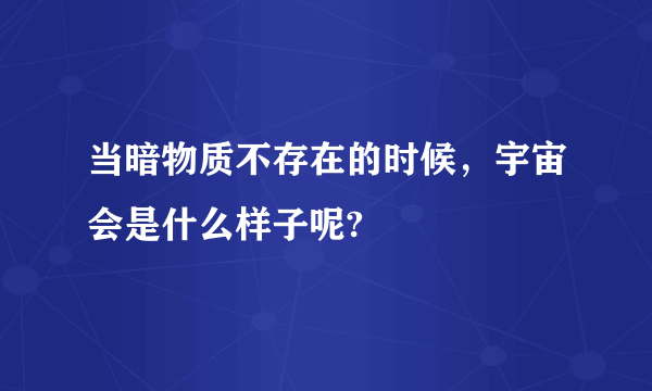 当暗物质不存在的时候，宇宙会是什么样子呢?