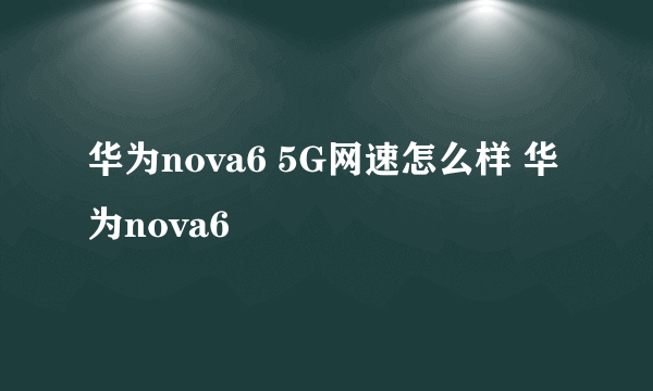 华为nova6 5G网速怎么样 华为nova6