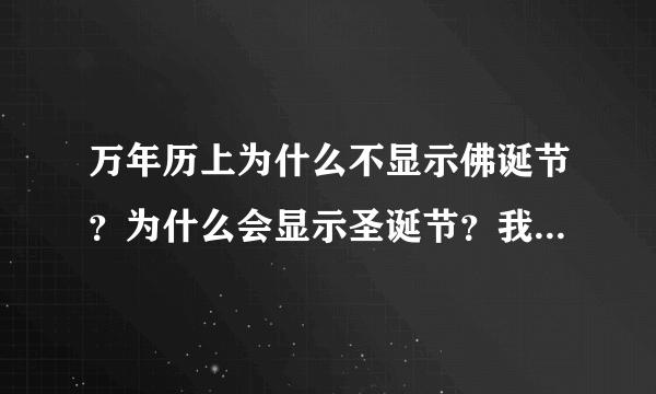 万年历上为什么不显示佛诞节？为什么会显示圣诞节？我们中国不是更加偏向于佛教嘛？