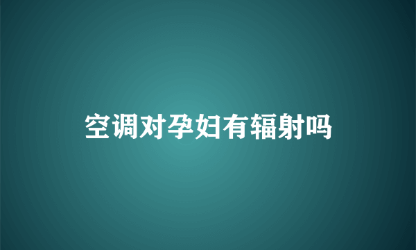 空调对孕妇有辐射吗