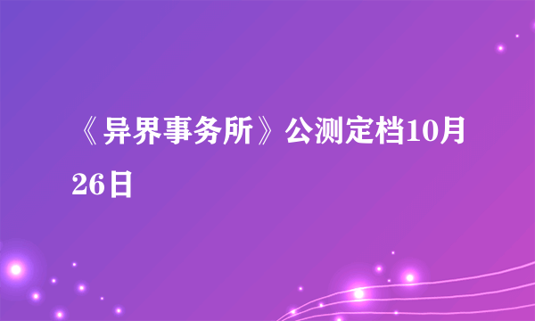 《异界事务所》公测定档10月26日