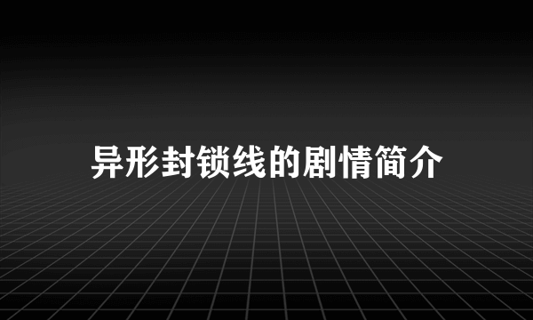 异形封锁线的剧情简介