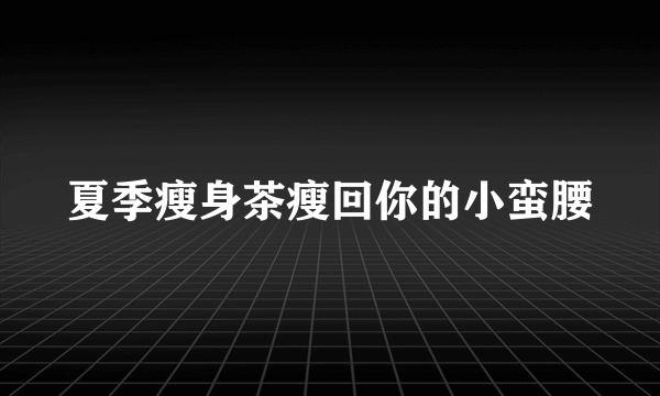 夏季瘦身茶瘦回你的小蛮腰