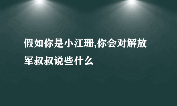 假如你是小江珊,你会对解放军叔叔说些什么