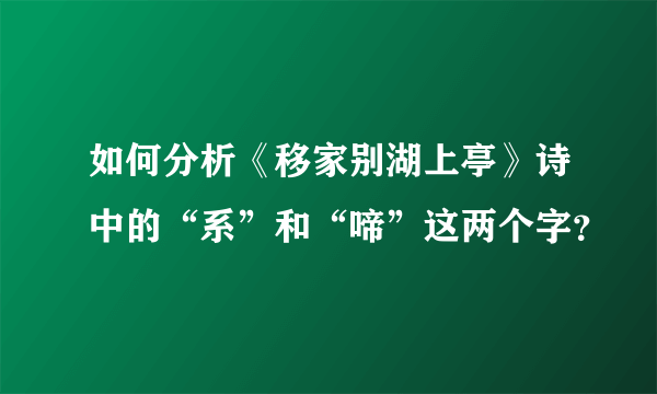 如何分析《移家别湖上亭》诗中的“系”和“啼”这两个字？