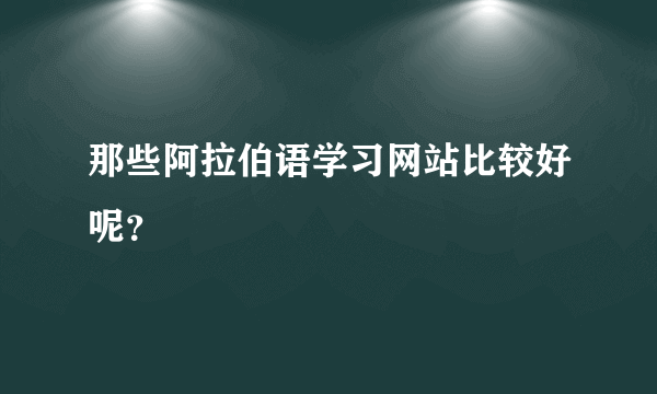 那些阿拉伯语学习网站比较好呢？