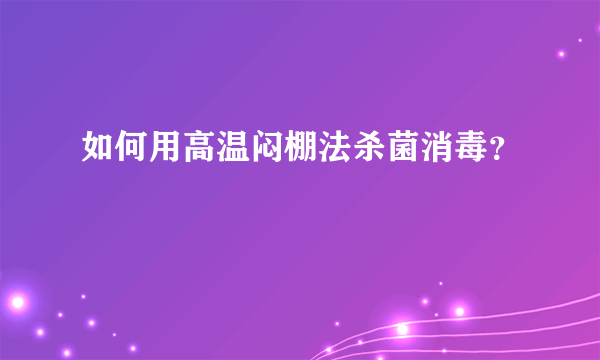 如何用高温闷棚法杀菌消毒？