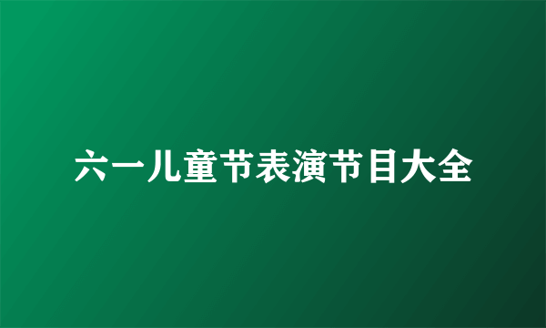 六一儿童节表演节目大全