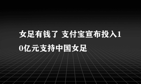 女足有钱了 支付宝宣布投入10亿元支持中国女足