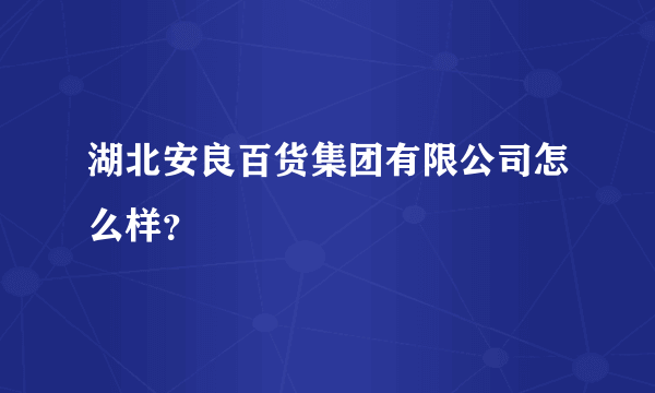 湖北安良百货集团有限公司怎么样？