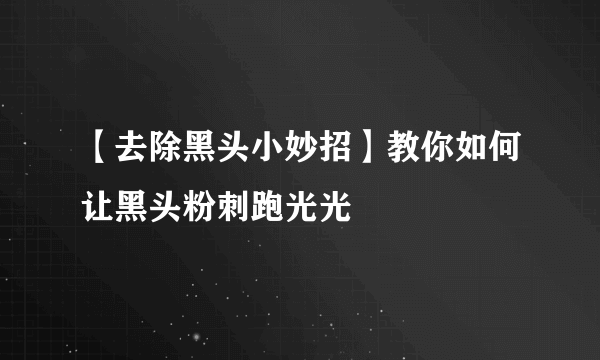 【去除黑头小妙招】教你如何让黑头粉刺跑光光