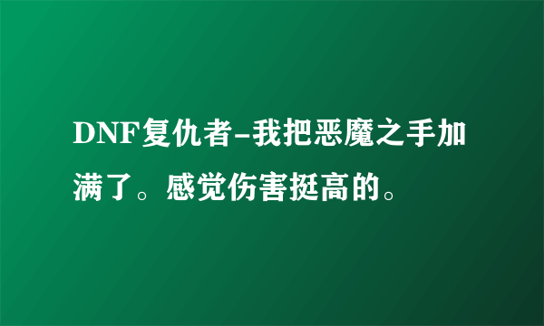 DNF复仇者-我把恶魔之手加满了。感觉伤害挺高的。