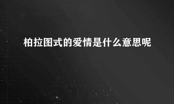 柏拉图式的爱情是什么意思呢