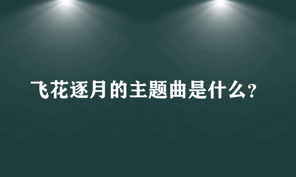 飞花逐月的主题曲是什么？