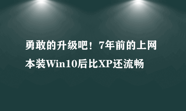 勇敢的升级吧！7年前的上网本装Win10后比XP还流畅