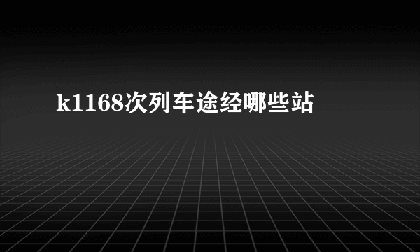 k1168次列车途经哪些站