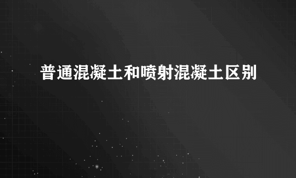 普通混凝土和喷射混凝土区别