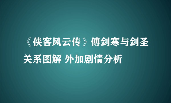 《侠客风云传》傅剑寒与剑圣关系图解 外加剧情分析