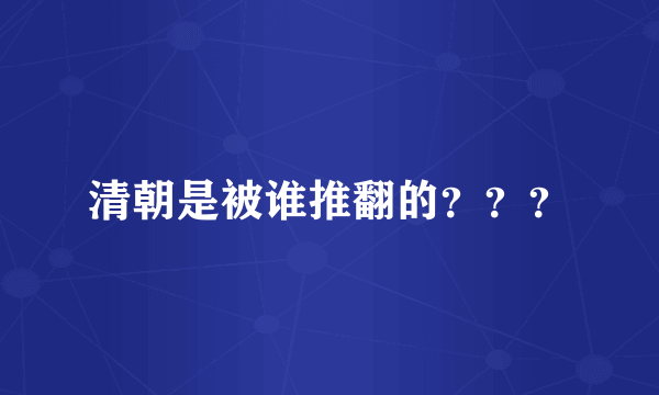 清朝是被谁推翻的？？？