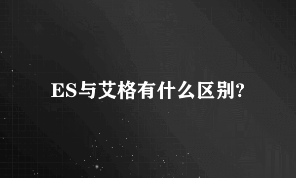 ES与艾格有什么区别?