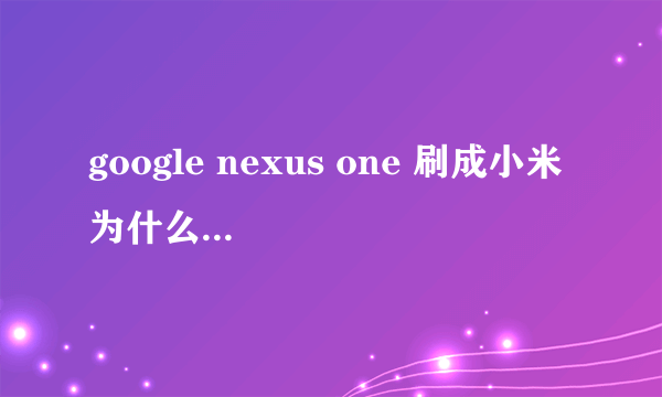 google nexus one 刷成小米 为什么高德离线不能用啊