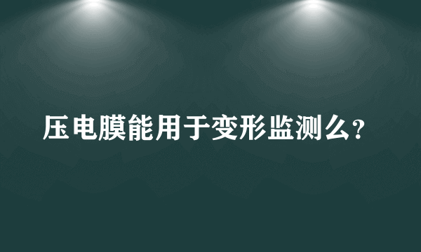 压电膜能用于变形监测么？