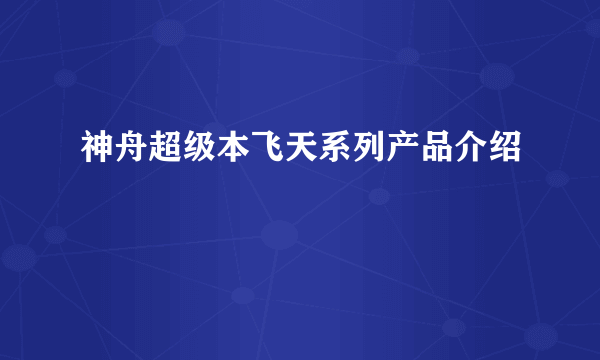 神舟超级本飞天系列产品介绍