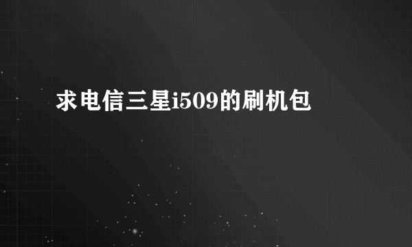 求电信三星i509的刷机包