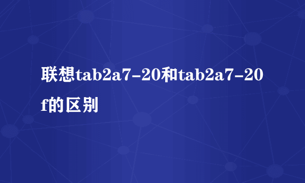 联想tab2a7-20和tab2a7-20f的区别