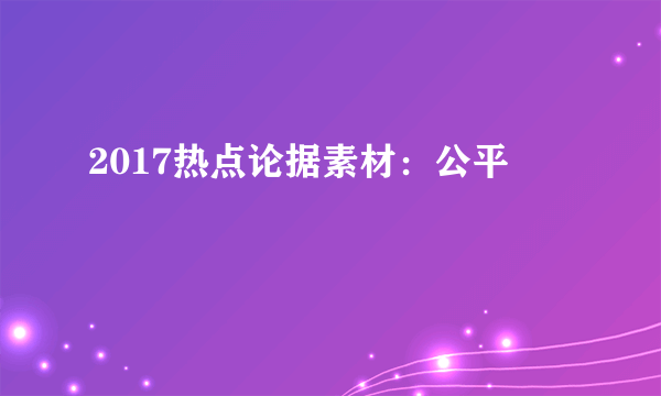 2017热点论据素材：公平