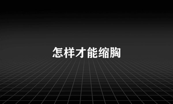 怎样才能缩胸