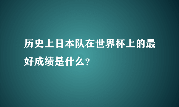 历史上日本队在世界杯上的最好成绩是什么？