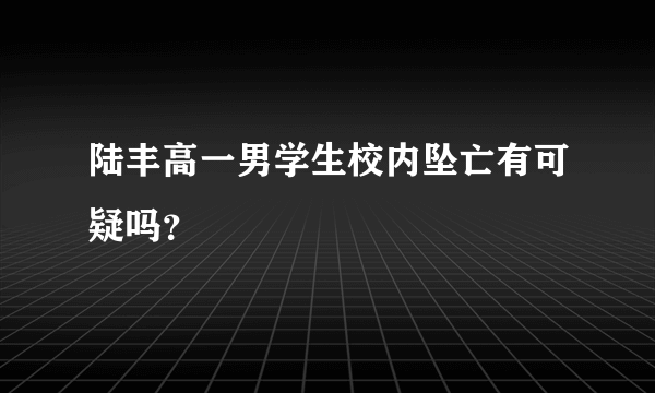 陆丰高一男学生校内坠亡有可疑吗？