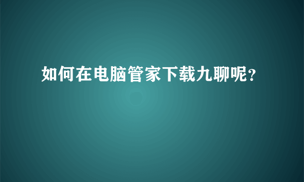 如何在电脑管家下载九聊呢？