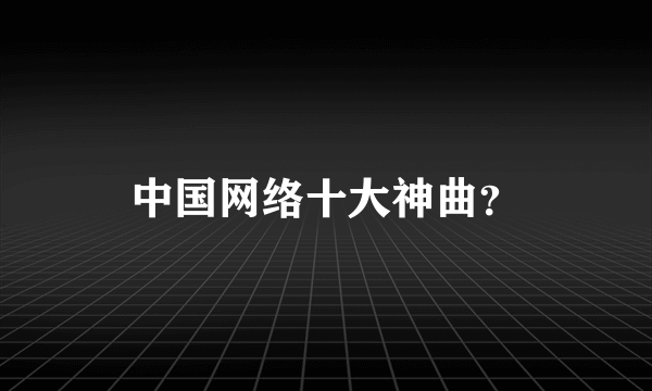 中国网络十大神曲？