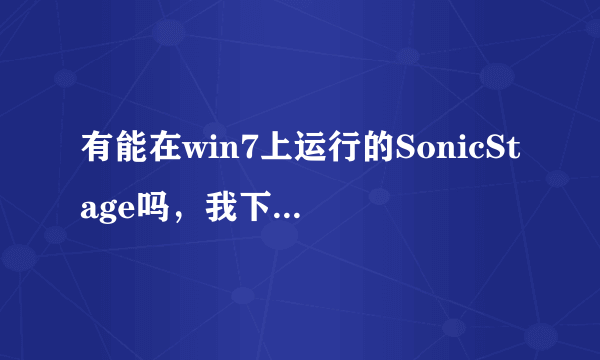 有能在win7上运行的SonicStage吗，我下的4.3打开出错，求助啊~~~