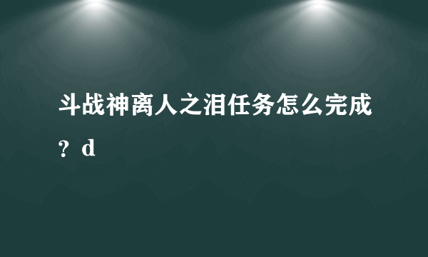 斗战神离人之泪任务怎么完成？d