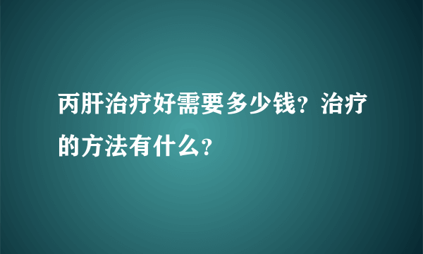 丙肝治疗好需要多少钱？治疗的方法有什么？