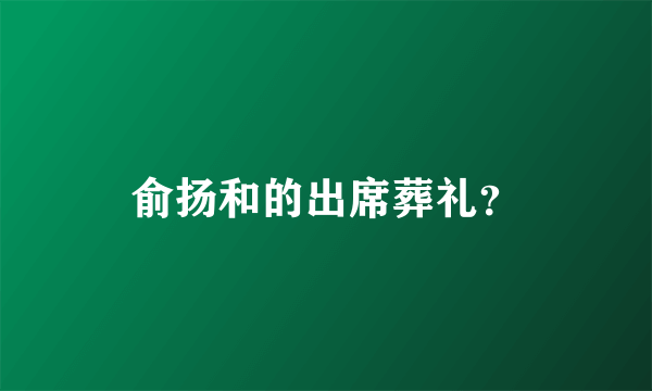 俞扬和的出席葬礼？