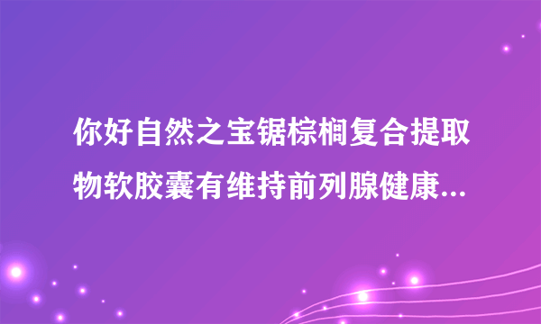 你好自然之宝锯棕榈复合提取物软胶囊有维持前列腺健康的药效吗