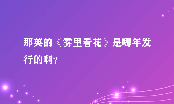 那英的《雾里看花》是哪年发行的啊？