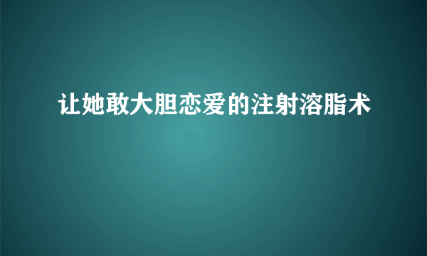 让她敢大胆恋爱的注射溶脂术