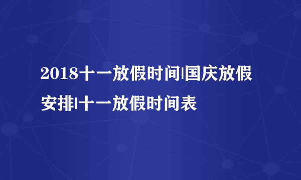 2018十一放假时间|国庆放假安排|十一放假时间表