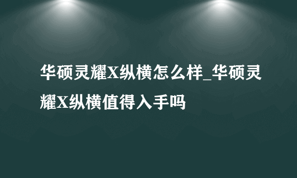 华硕灵耀X纵横怎么样_华硕灵耀X纵横值得入手吗