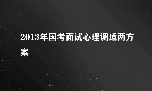 2013年国考面试心理调适两方案