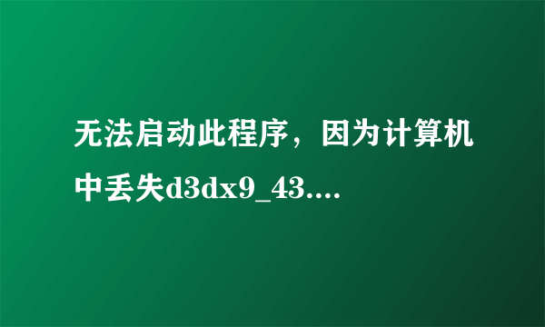 无法启动此程序，因为计算机中丢失d3dx9_43.dll,尝试重新安装该程序以解决此问题。