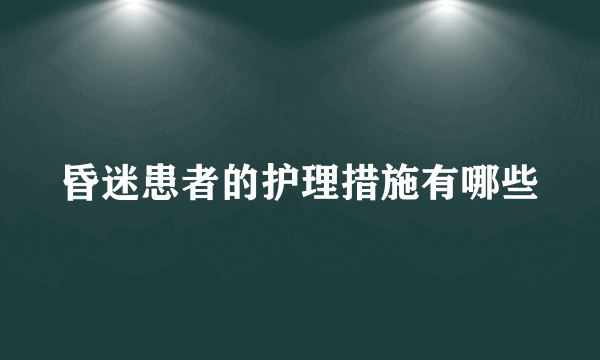 昏迷患者的护理措施有哪些